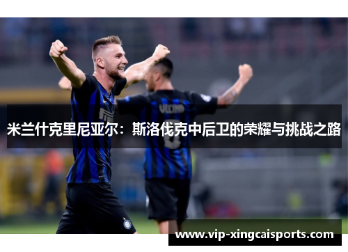 米兰什克里尼亚尔：斯洛伐克中后卫的荣耀与挑战之路