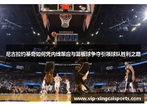 尼古拉约基奇如何凭内线策应与篮板球争夺引领球队胜利之路
