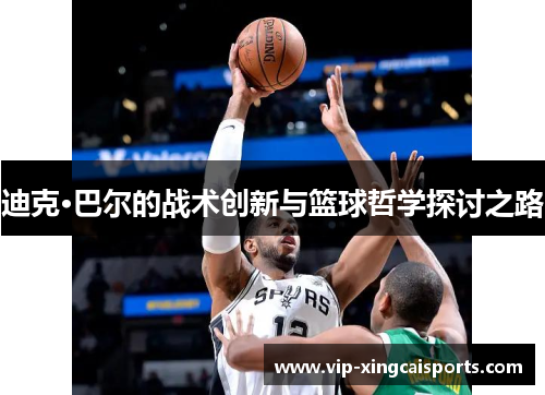 迪克·巴尔的战术创新与篮球哲学探讨之路