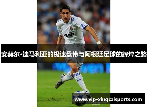 安赫尔·迪马利亚的极速盘带与阿根廷足球的辉煌之路