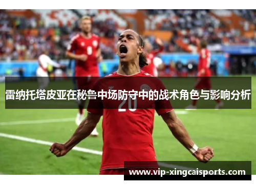 雷纳托塔皮亚在秘鲁中场防守中的战术角色与影响分析