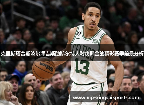 克里斯塔普斯波尔津吉斯助凯尔特人对决掘金的精彩赛季前景分析