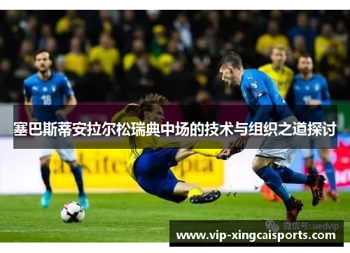 塞巴斯蒂安拉尔松瑞典中场的技术与组织之道探讨