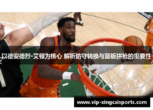 以德安德烈·艾顿为核心 解析防守转换与篮板拼抢的重要性
