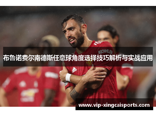 布鲁诺费尔南德斯任意球角度选择技巧解析与实战应用