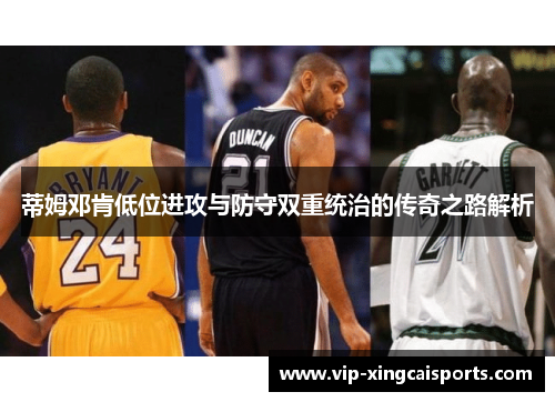 蒂姆邓肯低位进攻与防守双重统治的传奇之路解析