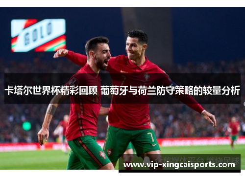 卡塔尔世界杯精彩回顾 葡萄牙与荷兰防守策略的较量分析