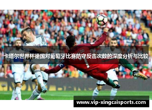 卡塔尔世界杯德国对葡萄牙比赛防守反击次数的深度分析与比较