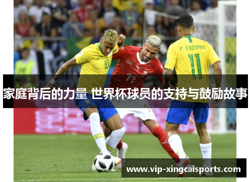 家庭背后的力量 世界杯球员的支持与鼓励故事