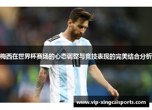 梅西在世界杯赛场的心态调整与竞技表现的完美结合分析