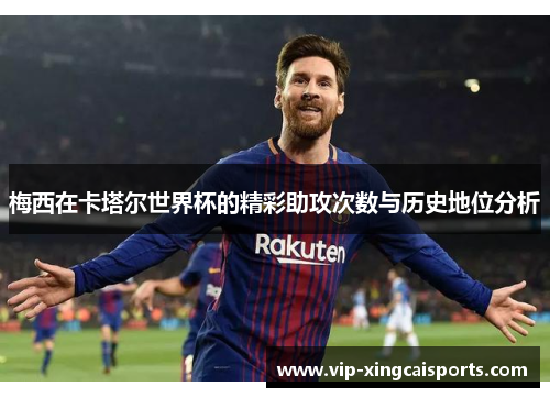 梅西在卡塔尔世界杯的精彩助攻次数与历史地位分析