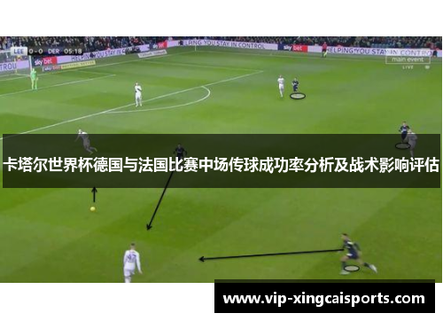 卡塔尔世界杯德国与法国比赛中场传球成功率分析及战术影响评估