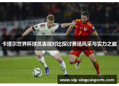 卡塔尔世界杯球员表现对比探讨赛场风采与实力之巅