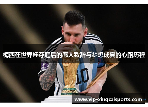 梅西在世界杯夺冠后的感人致辞与梦想成真的心路历程