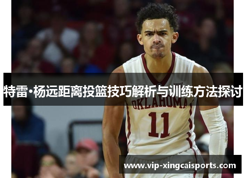 特雷·杨远距离投篮技巧解析与训练方法探讨