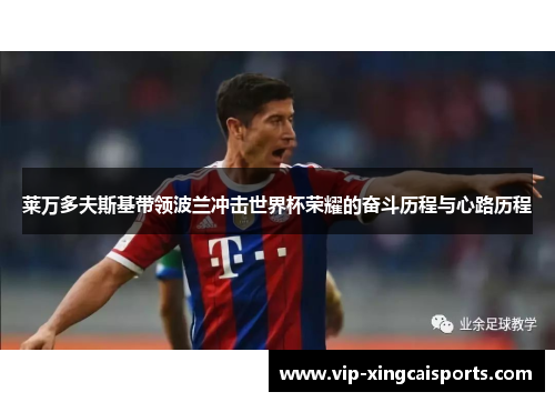 莱万多夫斯基带领波兰冲击世界杯荣耀的奋斗历程与心路历程