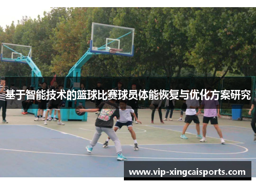 基于智能技术的篮球比赛球员体能恢复与优化方案研究