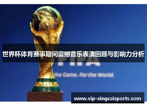 世界杯体育赛事期间震撼音乐表演回顾与影响力分析