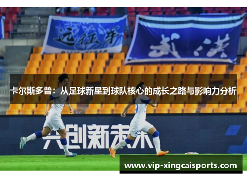 卡尔斯多普：从足球新星到球队核心的成长之路与影响力分析