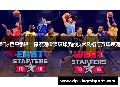 篮球巨星争锋：探索现役顶级球员的技术风格与赛场表现
