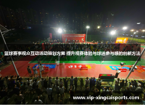 篮球赛事观众互动活动策划方案 提升观赛体验与球迷参与感的创新方法