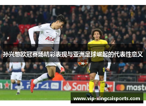 孙兴慜欧冠赛场精彩表现与亚洲足球崛起的代表性意义