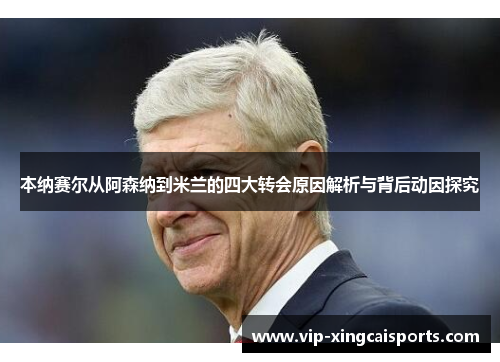 本纳赛尔从阿森纳到米兰的四大转会原因解析与背后动因探究