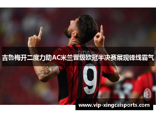 吉鲁梅开二度力助AC米兰晋级欧冠半决赛展现锋线霸气