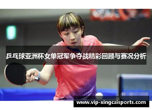 乒乓球亚洲杯女单冠军争夺战精彩回顾与赛况分析