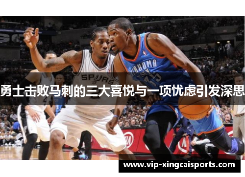 勇士击败马刺的三大喜悦与一项忧虑引发深思