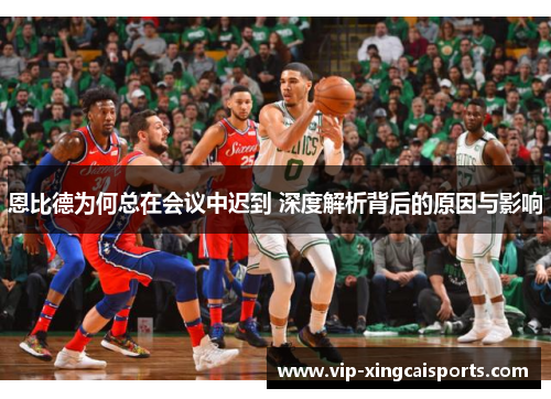 恩比德为何总在会议中迟到 深度解析背后的原因与影响