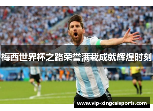 梅西世界杯之路荣誉满载成就辉煌时刻