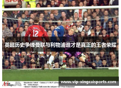 英超历史争锋曼联与利物浦谁才是真正的王者荣耀
