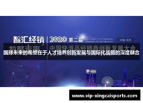 国球未来的希望在于人才培养创新发展与国际化战略的深度融合