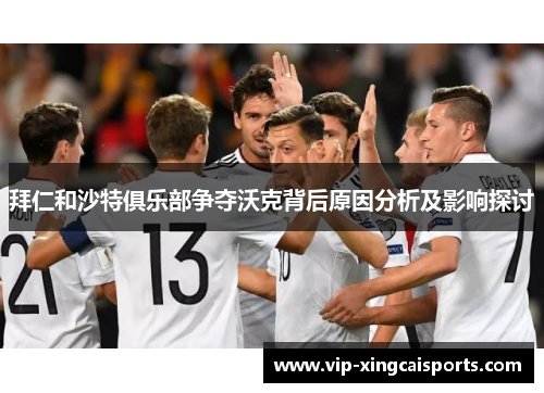 拜仁和沙特俱乐部争夺沃克背后原因分析及影响探讨