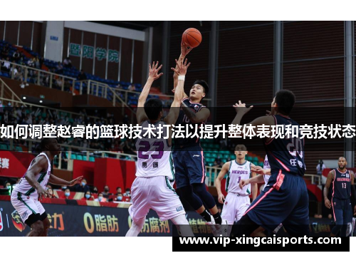 如何调整赵睿的篮球技术打法以提升整体表现和竞技状态