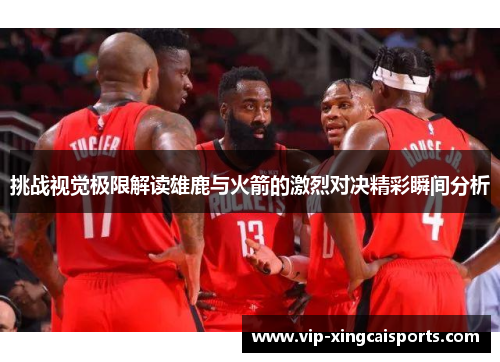 挑战视觉极限解读雄鹿与火箭的激烈对决精彩瞬间分析