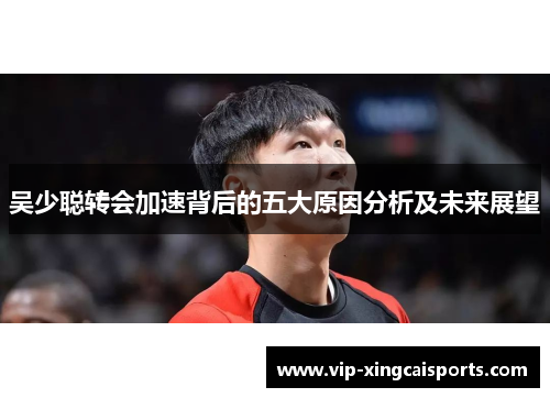 吴少聪转会加速背后的五大原因分析及未来展望