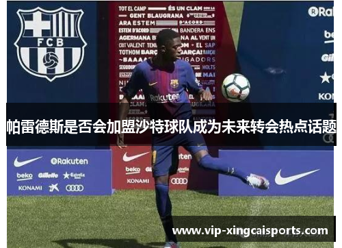帕雷德斯是否会加盟沙特球队成为未来转会热点话题