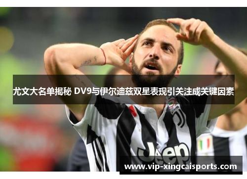 尤文大名单揭秘 DV9与伊尔迪兹双星表现引关注成关键因素