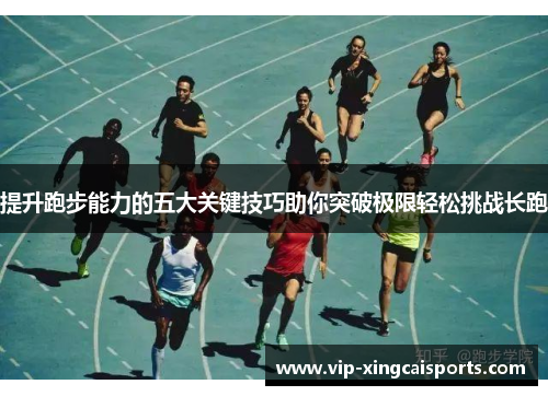提升跑步能力的五大关键技巧助你突破极限轻松挑战长跑