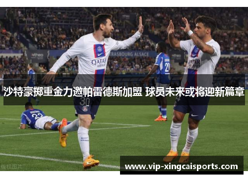 沙特豪掷重金力邀帕雷德斯加盟 球员未来或将迎新篇章