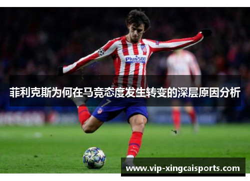 菲利克斯为何在马竞态度发生转变的深层原因分析