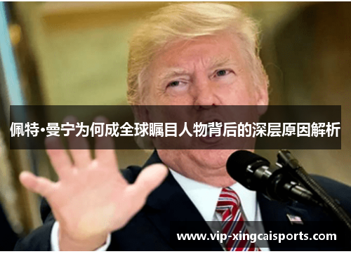 佩特·曼宁为何成全球瞩目人物背后的深层原因解析