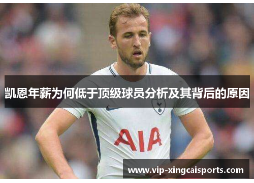 凯恩年薪为何低于顶级球员分析及其背后的原因