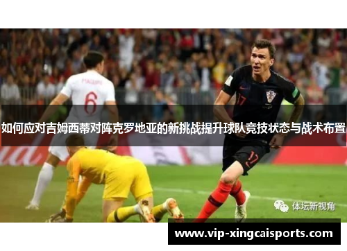 如何应对吉姆西蒂对阵克罗地亚的新挑战提升球队竞技状态与战术布置