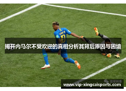 揭开内马尔不受欢迎的真相分析其背后原因与困境